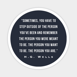 H. G. Wells portrait: Sometimes, you have to step outside of the person you've been and remember the person you were meant to be. The person you want to be. Magnet